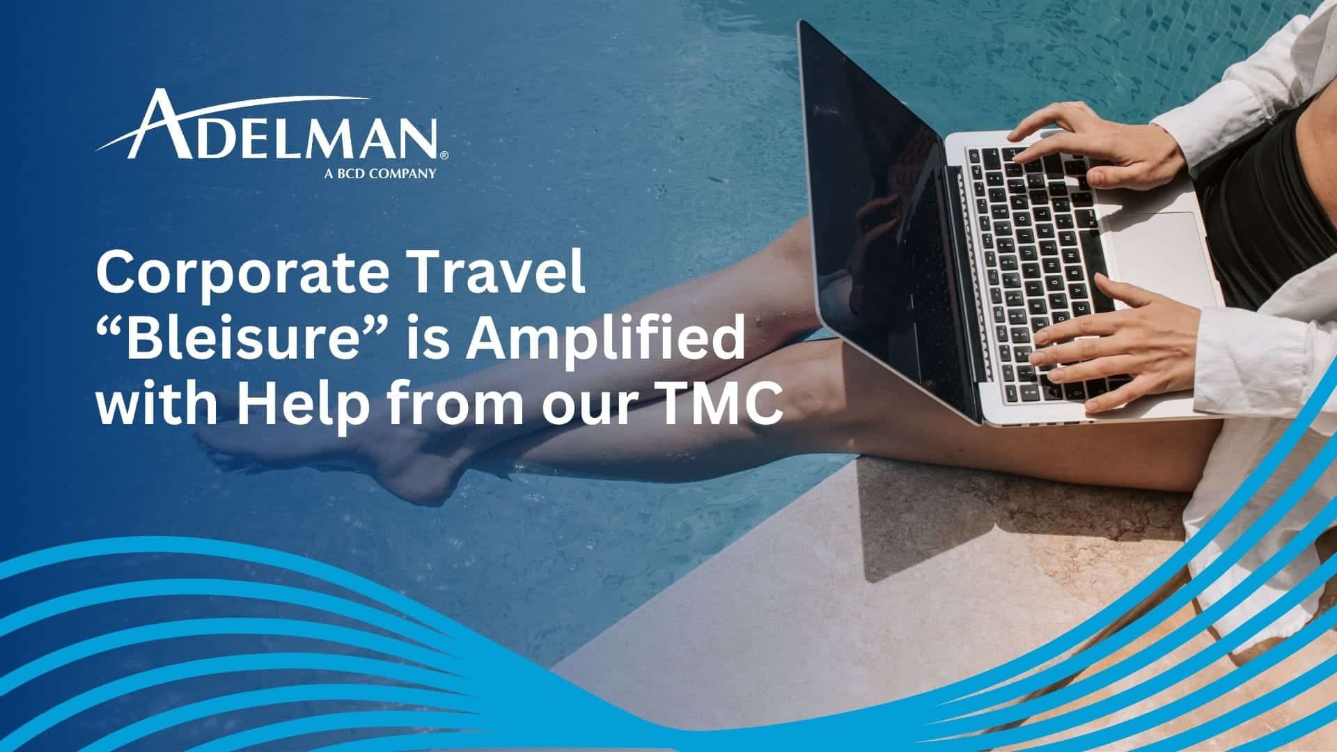 Corporate Travel “Bleisure” is Amplified with Help from Our TMC