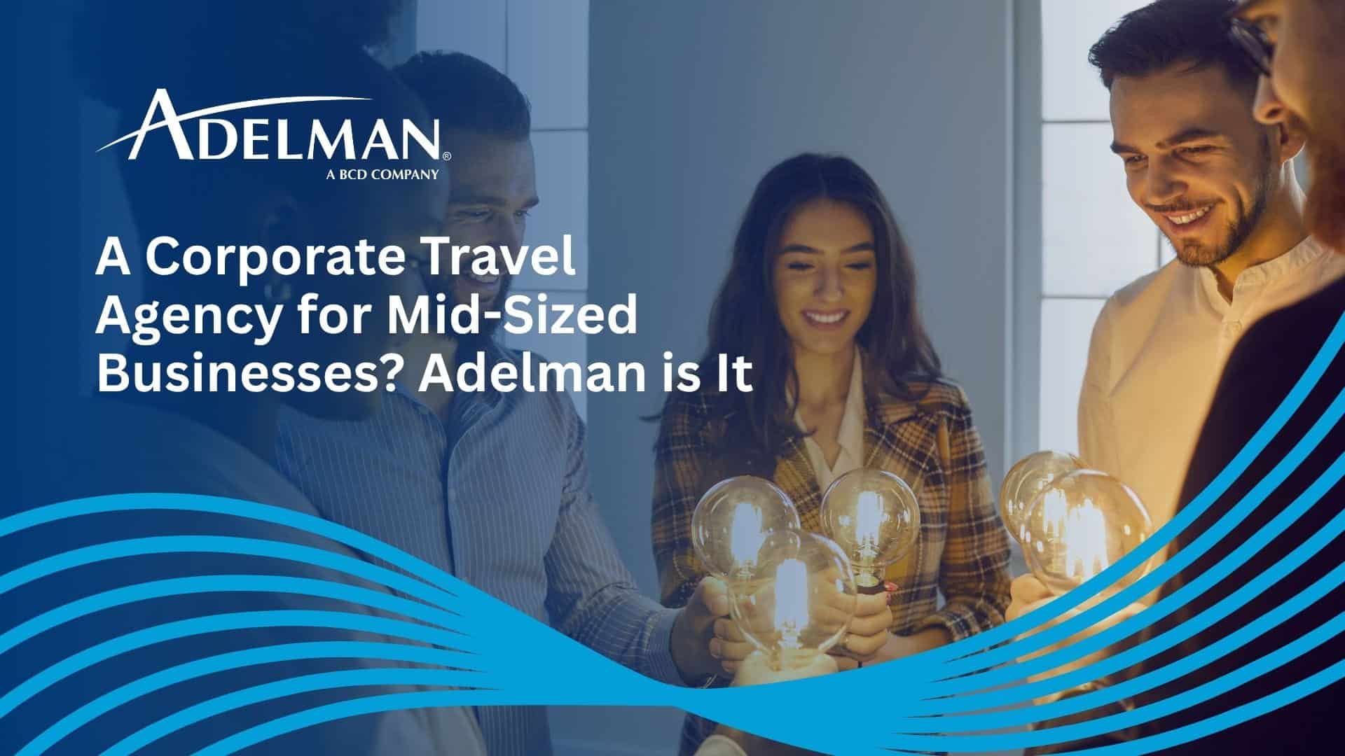 A Corporate Travel Agency for Mid-Sized Businesses Adelman is It